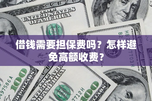 北京借钱需要担保费吗？怎样避免高额收费？