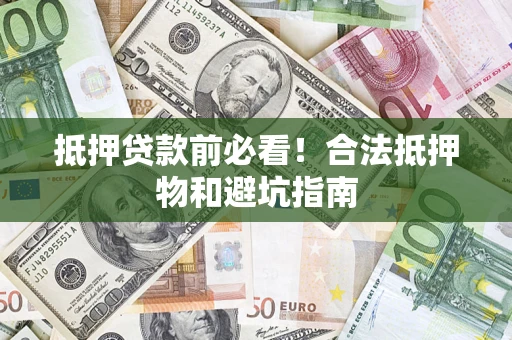 北京抵押贷款前必看！合法抵押物和避坑指南