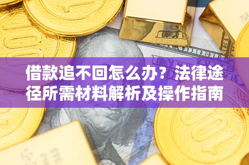 北京借款追不回怎么办?法律途径所需材料解析及操作指南 北京借款追不回怎么办?法律途径所需材料解析及操作指南