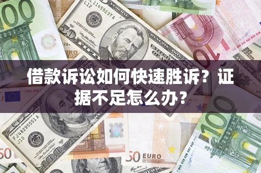 北京借款诉讼如何快速胜诉？证据不足怎么办？