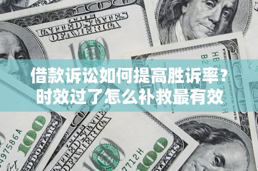 北京借款诉讼如何提高胜诉率？时效过了怎么补救最有效