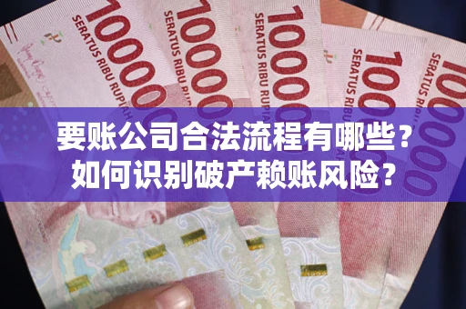 北京要账公司合法流程有哪些？如何识别破产赖账风险？