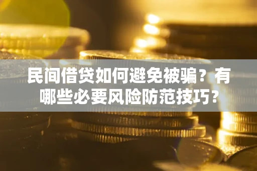 北京民间借贷如何避免被骗？有哪些必要风险防范技巧？