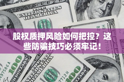北京股权质押风险如何把控？这些防骗技巧必须牢记！