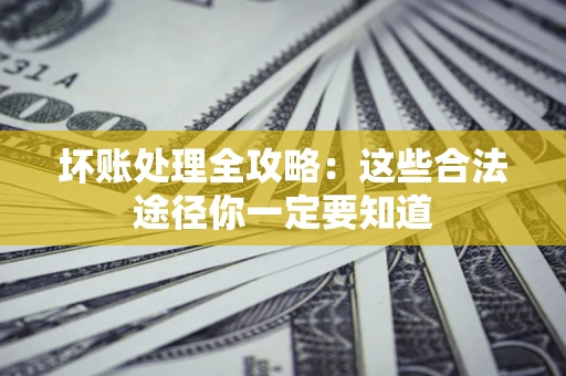 北京坏账处理全攻略：这些合法途径你一定要知道