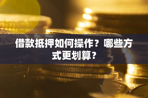 北京借款抵押如何操作？哪些方式更划算？