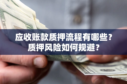 北京应收账款质押流程有哪些？质押风险如何规避？