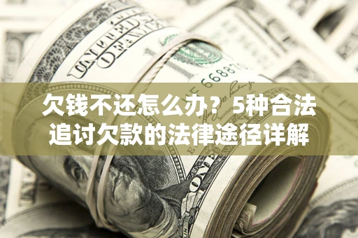 北京欠钱不还怎么办？5种合法追讨欠款的法律途径详解