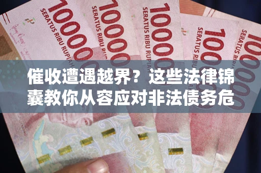北京催收遭遇越界？这些法律锦囊教你从容应对非法债务危机