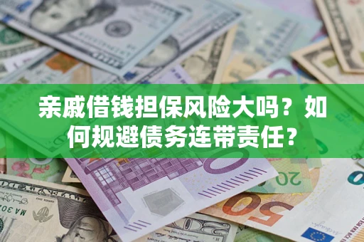 北京亲戚借钱担保风险大吗？如何规避债务连带责任？