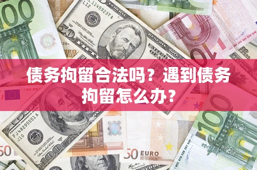 北京债务拘留合法吗？遇到债务拘留怎么办？