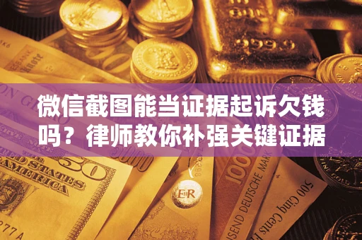北京微信截图能当证据起诉欠钱吗？律师教你补强关键证据
