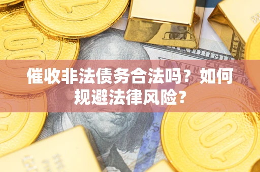 北京催收非法债务合法吗？如何规避法律风险？