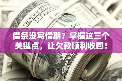 北京借条没写借期？掌握这三个关键点，让欠款顺利收回！