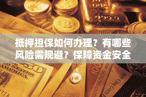 北京抵押担保如何办理？有哪些风险需规避？保障资金安全