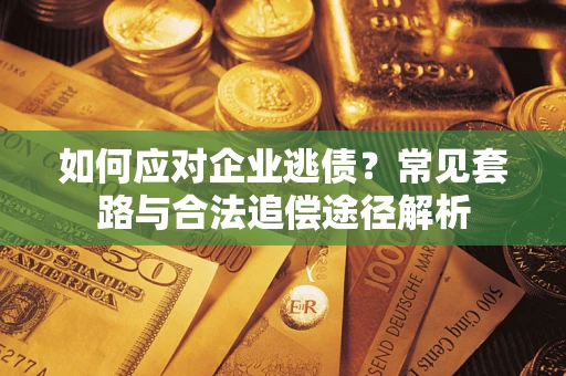 北京如何应对企业逃债？常见套路与合法追偿途径解析