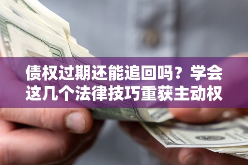 北京债权过期还能追回吗？学会这几个法律技巧重获主动权
