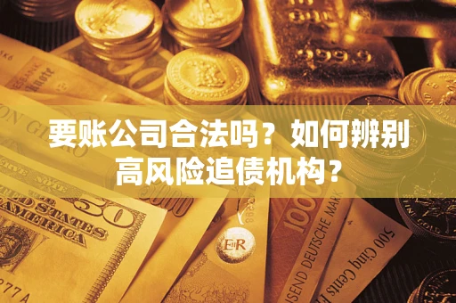 北京要账公司合法吗？如何辨别高风险追债机构？