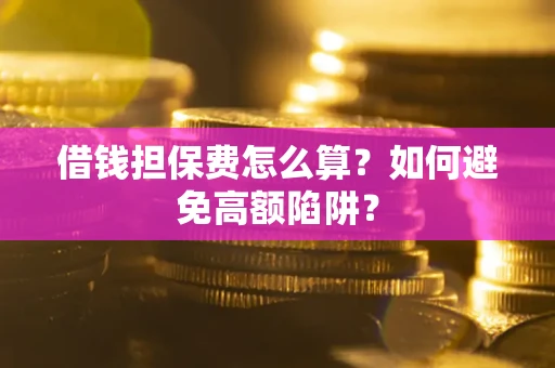 北京借钱担保费怎么算？如何避免高额陷阱？