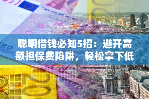 北京聪明借钱必知5招：避开高额担保费陷阱，轻松拿下低息贷款