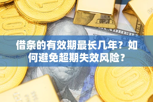 北京借条的有效期最长几年？如何避免超期失效风险？