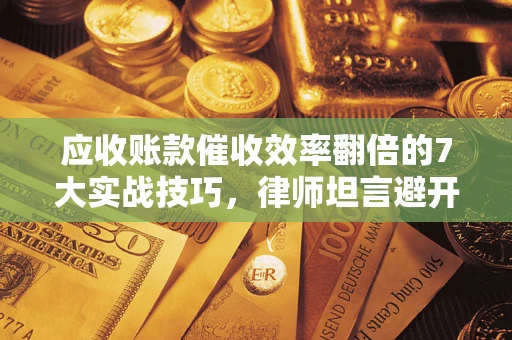 北京应收账款催收效率翻倍的7大实战技巧，律师坦言避开这些法律雷区最关键