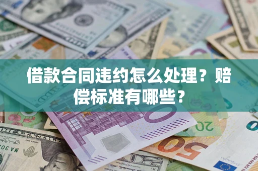 北京借款合同违约怎么处理？赔偿标准有哪些？