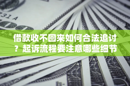 北京借款收不回来如何合法追讨？起诉流程要注意哪些细节？
