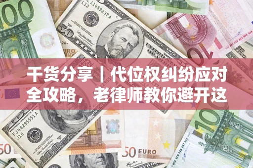 北京干货分享｜代位权纠纷应对全攻略，老律师教你避开这5大雷区