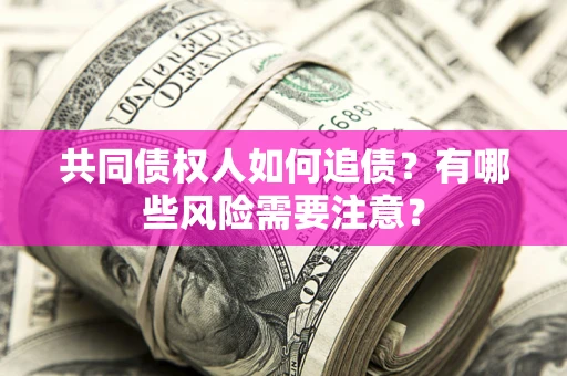 北京共同债权人如何追债？有哪些风险需要注意？