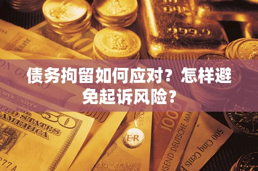 北京债务拘留如何应对？怎样避免起诉风险？