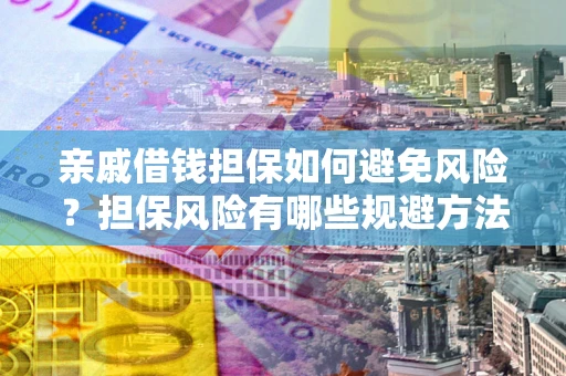 北京亲戚借钱担保如何避免风险？担保风险有哪些规避方法？