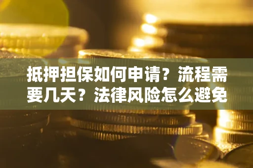 北京抵押担保如何申请？流程需要几天？法律风险怎么避免？避坑指南