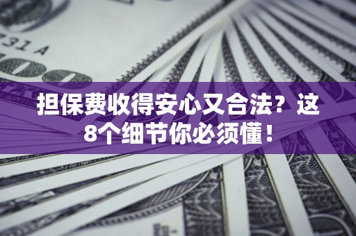北京担保费收得安心又合法？这8个细节你必须懂！