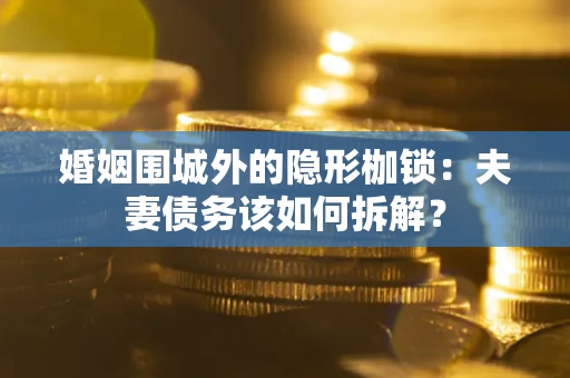 北京婚姻围城外的隐形枷锁：夫妻债务该如何拆解？