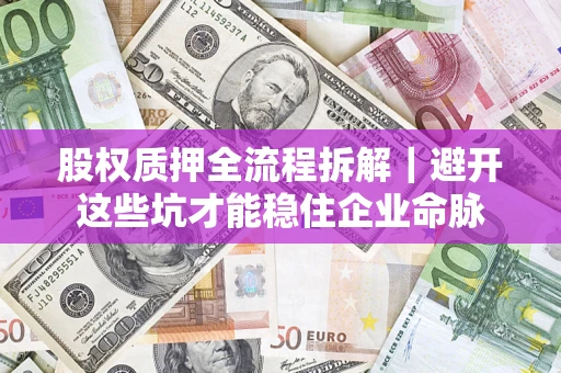 北京股权质押全流程拆解｜避开这些坑才能稳住企业命脉