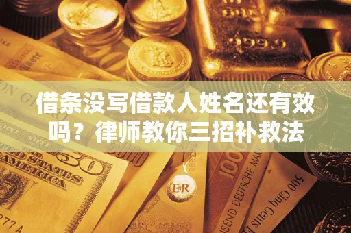北京借条没写借款人姓名还有效吗？律师教你三招补救法