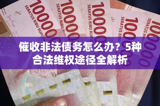 北京催收非法债务怎么办？5种合法维权途径全解析
