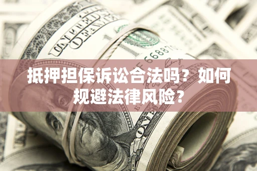 北京抵押担保诉讼合法吗？如何规避法律风险？