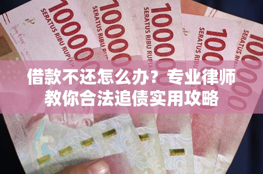 北京借款不还怎么办？专业律师教你合法追债实用攻略