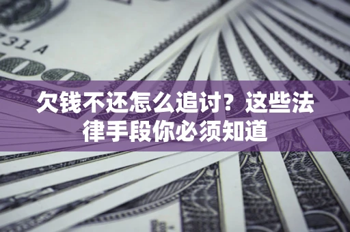 北京欠钱不还怎么追讨？这些法律手段你必须知道