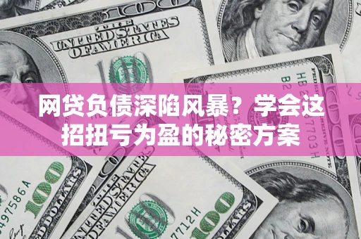 北京网贷负债深陷风暴？学会这招扭亏为盈的秘密方案