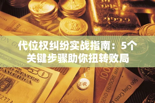 北京代位权纠纷实战指南：5个关键步骤助你扭转败局