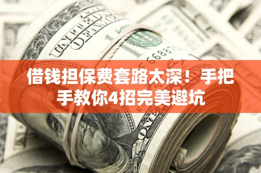 北京借钱担保费套路太深！手把手教你4招完美避坑