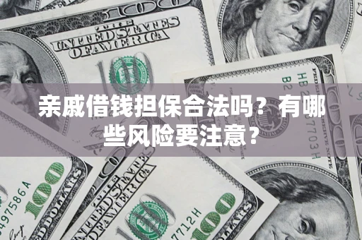 北京亲戚借钱担保合法吗？有哪些风险要注意？