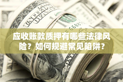 北京应收账款质押有哪些法律风险？如何规避常见陷阱？