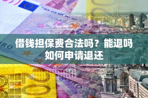 北京借钱担保费合法吗？能退吗如何申请退还