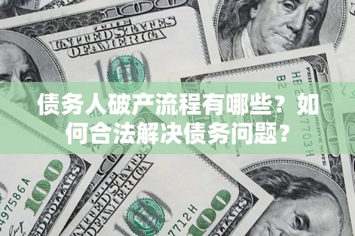 北京债务人破产流程有哪些？如何合法解决债务问题？
