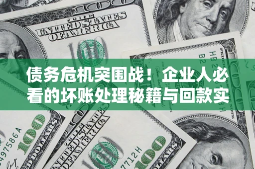 北京债务危机突围战！企业人必看的坏账处理秘籍与回款实战指南