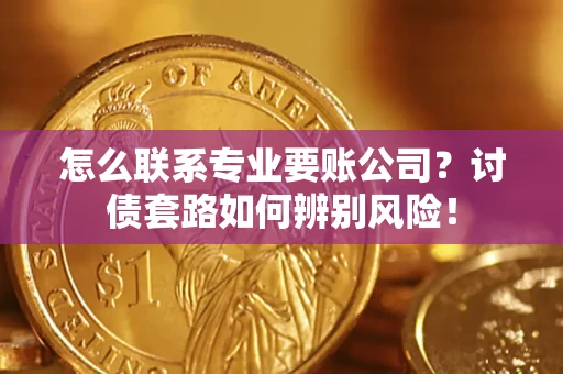 北京怎么联系专业要账公司？讨债套路如何辨别风险！